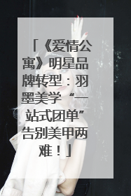 《爱情公寓》明星品牌转型：羽墨美学“一站式团单”告别美甲两难！