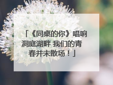《同桌的你》唱响洞庭湖畔 我们的青春并未散场！
