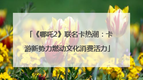《哪吒2》联名卡热潮：卡游新势力燃动文化消费活力