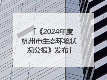 《2024年度杭州市生态环境状况公报》发布