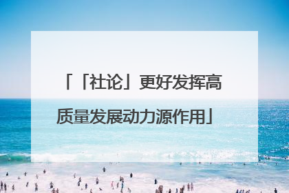 「社论」更好发挥高质量发展动力源作用