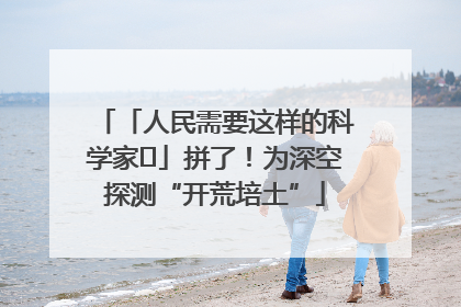 「人民需要这样的科学家⑭」拼了！为深空探测“开荒培土”