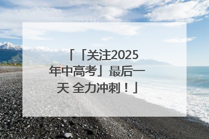 「关注2025年中高考」最后一天 全力冲刺！