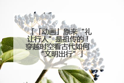 「动画」原来“礼让行人”是祖传的！穿越时空看古代如何“文明出行”
