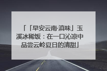「早安云南·滇味」玉溪冰稀饭：在一口沁凉中品尝云岭夏日的清甜