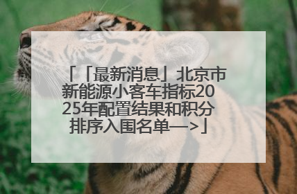 「最新消息」北京市新能源小客车指标2025年配置结果和积分排序入围名单—>