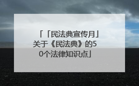 「民法典宣传月」关于《民法典》的50个法律知识点