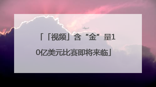 「视频」含“金”量10亿美元比赛即将来临