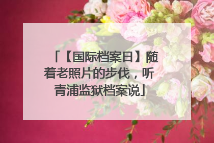 【国际档案日】随着老照片的步伐，听青浦监狱档案说