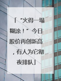 “火得一塌糊涂！”今日股价再创新高，有人为它彻夜排队