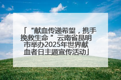 “献血传递希望，携手挽救生命 ”云南省昆明市举办2025年世界献血者日主题宣传活动