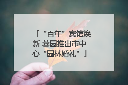 “百年”宾馆焕新 蓉园推出市中心“园林婚礼”