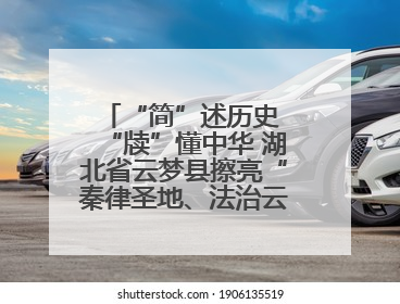“简”述历史 “牍”懂中华 湖北省云梦县擦亮“秦律圣地、法治云梦”名片