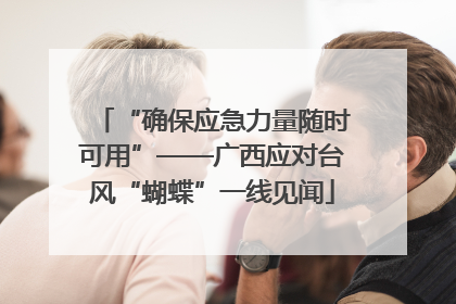 “确保应急力量随时可用”——广西应对台风“蝴蝶”一线见闻