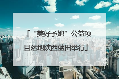 “美好予她”公益项目落地陕西蓝田举行