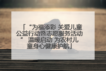 “为福添彩 关爱儿童公益行动暨志愿服务活动” 温暖启动 为农村儿童身心健康护航