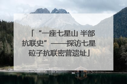 “一座七星山 半部抗联史”——探访七星砬子抗联密营遗址