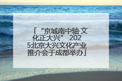 “京城南中轴·文化正大兴” 2025北京大兴文化产业推介会于成都举办