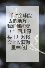 “全球能去的地方，我们都能卖！”四川源头工厂对接会上收获海量意向