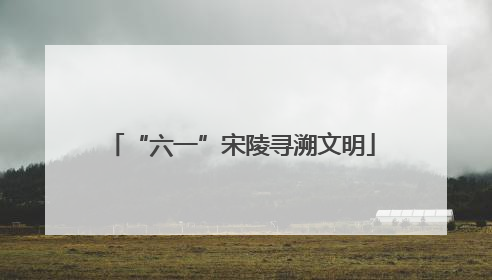 “六一”宋陵寻溯文明