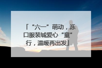 “六一”萌动，泺口服装城爱心“童”行，温暖再出发