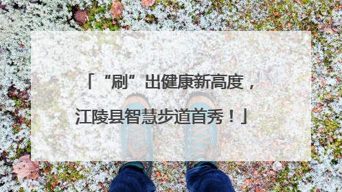 “刷”出健康新高度，江陵县智慧步道首秀！
