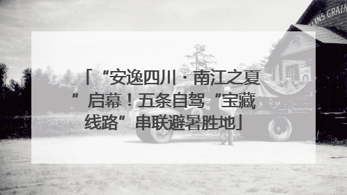 “安逸四川・南江之夏”启幕！五条自驾“宝藏线路”串联避暑胜地