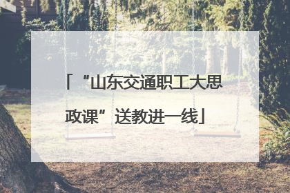 “山东交通职工大思政课”送教进一线