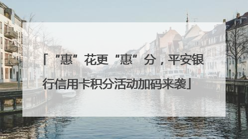 “惠”花更“惠”分，平安银行信用卡积分活动加码来袭