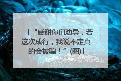 “感谢你们劝导，若这次成行，我说不定真的会被骗！”(图)