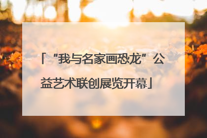 “我与名家画恐龙”公益艺术联创展览开幕