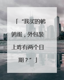 “我买的鹌鹑蛋，外包装上咋有两个日期？”