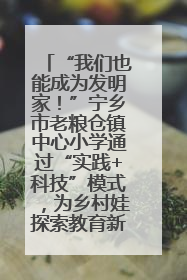 “我们也能成为发明家！”宁乡市老粮仓镇中心小学通过“实践+科技”模式，为乡村娃探索教育新路径