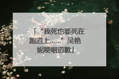 “我死也要死在跑道上……”吴艳妮哽咽道歉