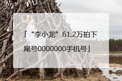 “李小龙”61.2万拍下尾号0000000手机号