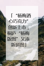 “杨梅酒心巧克力”创新上市，桐庐“杨梅版图”又添新拼图