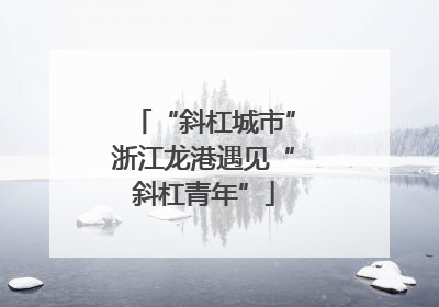 “斜杠城市”浙江龙港遇见“斜杠青年”