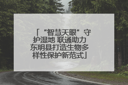 “智慧天眼”守护湿地 联通助力东明县打造生物多样性保护新范式
