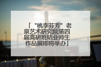 “桃李芬芳”老泉艺术研究院第四届高研班结业师生作品展即将举办