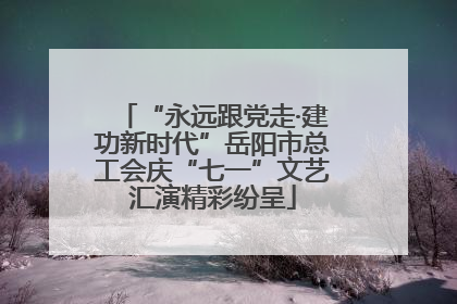 “永远跟党走·建功新时代”岳阳市总工会庆“七一”文艺汇演精彩纷呈