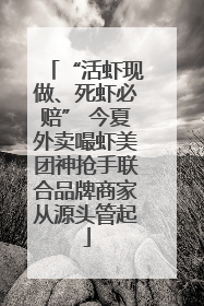 “活虾现做、死虾必赔” 今夏外卖嘬虾美团神抢手联合品牌商家从源头管起