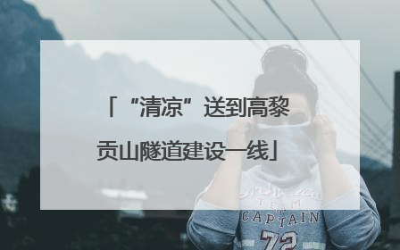 “清凉”送到高黎贡山隧道建设一线