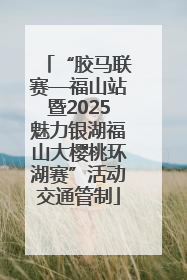“胶马联赛—福山站暨2025魅力银湖福山大樱桃环湖赛”活动交通管制