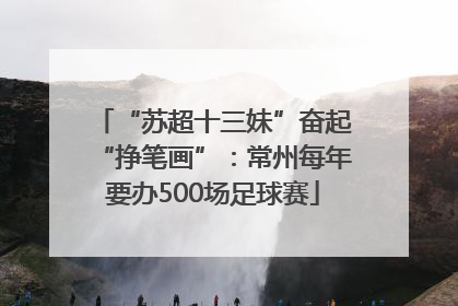 “苏超十三妹”奋起“挣笔画”：常州每年要办500场足球赛