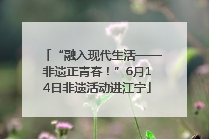 “融入现代生活——非遗正青春！”6月14日非遗活动进江宁