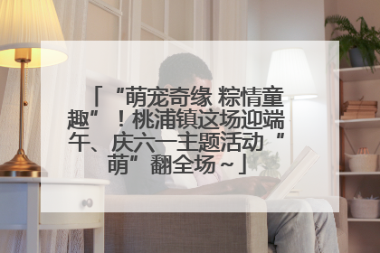 “萌宠奇缘 粽情童趣”！桃浦镇这场迎端午、庆六一主题活动“萌”翻全场～