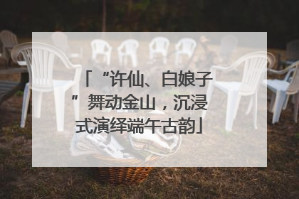 “许仙、白娘子”舞动金山，沉浸式演绎端午古韵
