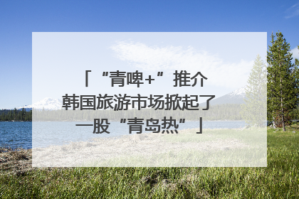 “青啤+”推介 韩国旅游市场掀起了一股“青岛热”