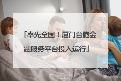率先全国！厦门台胞金融服务平台投入运行