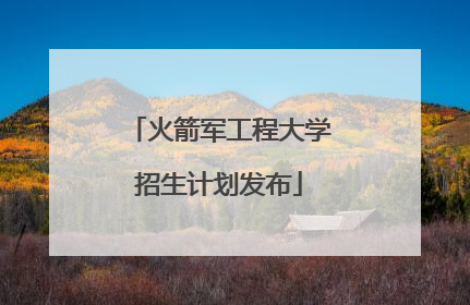 火箭军工程大学招生计划发布